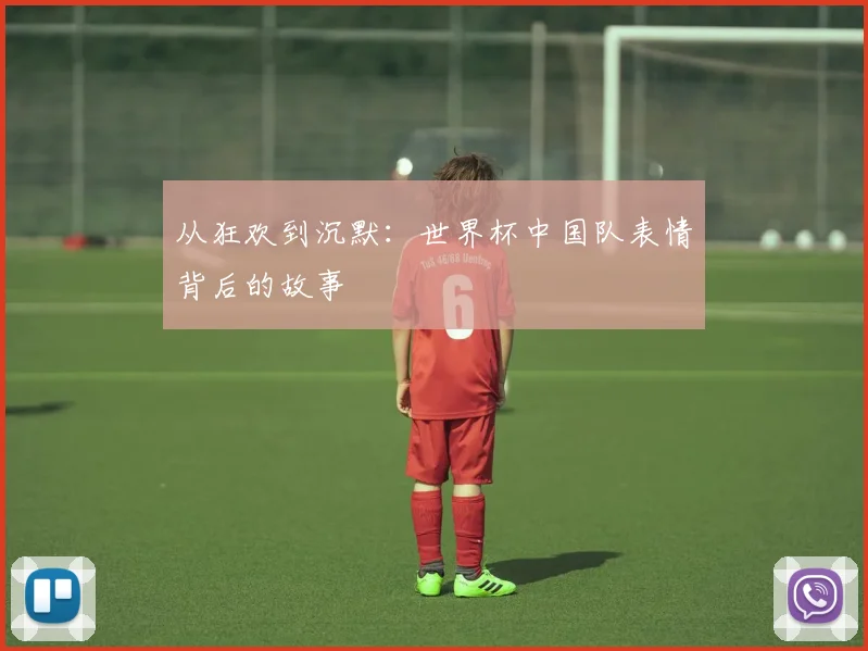 从狂欢到沉默：世界杯中国队表情背后的故事