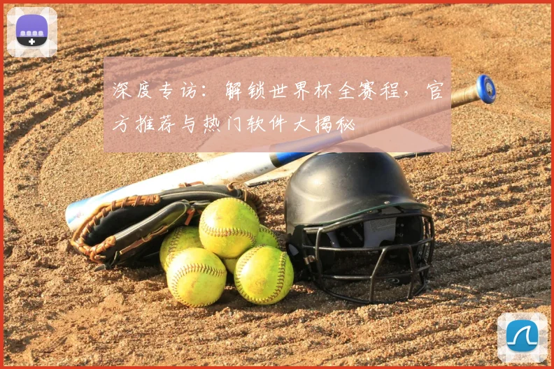 深度专访：解锁世界杯全赛程，官方推荐与热门软件大揭秘
