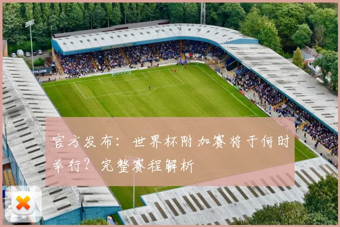 官方发布：世界杯附加赛将于何时举行？完整赛程解析