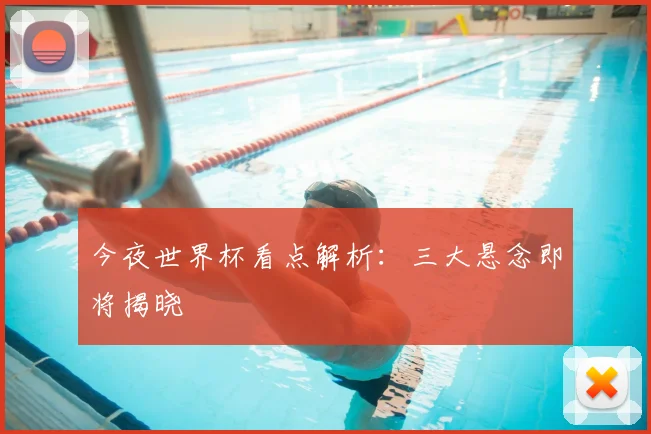今夜世界杯看点解析：三大悬念即将揭晓
