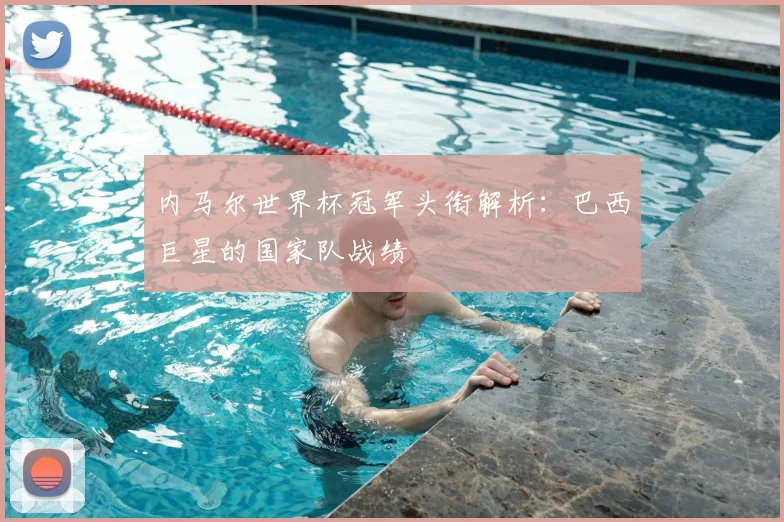 内马尔世界杯冠军头衔解析：巴西巨星的国家队战绩