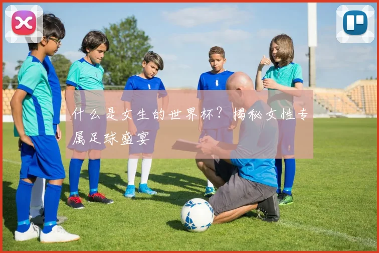 什么是女生的世界杯？揭秘女性专属足球盛宴