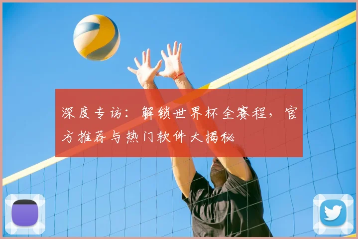深度专访：解锁世界杯全赛程，官方推荐与热门软件大揭秘
