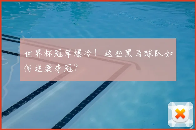 世界杯冠军爆冷！这些黑马球队如何逆袭夺冠？