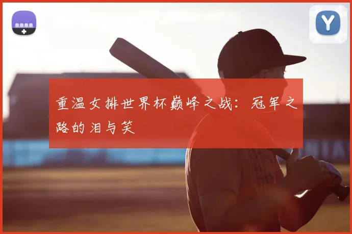 重温女排世界杯巅峰之战：冠军之路的泪与笑