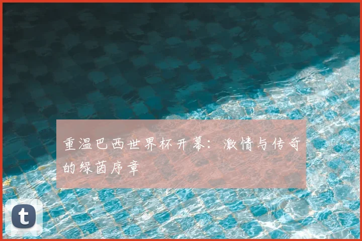 重温巴西世界杯开幕：激情与传奇的绿茵序章