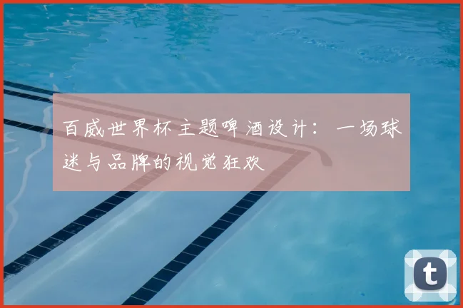 百威世界杯主题啤酒设计：一场球迷与品牌的视觉狂欢