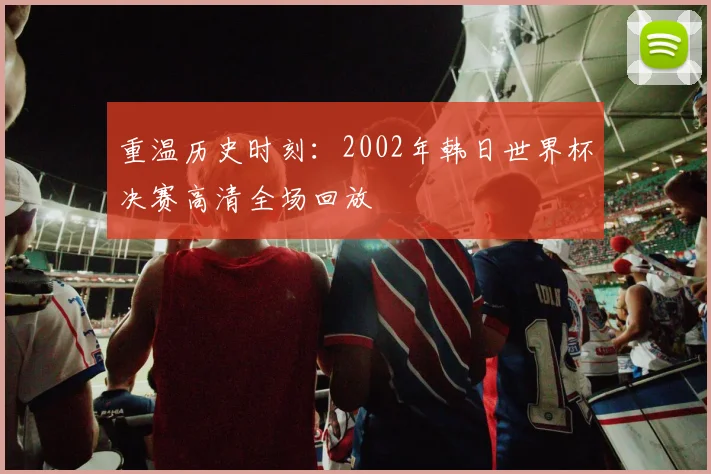 重温历史时刻：2002年韩日世界杯决赛高清全场回放