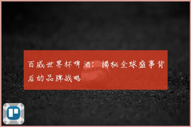 百威世界杯啤酒：揭秘全球盛事背后的品牌战略