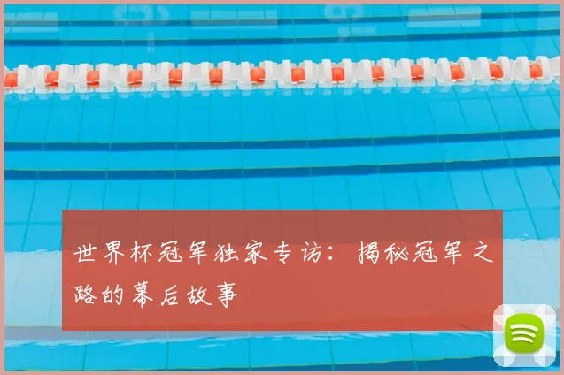 世界杯冠军独家专访：揭秘冠军之路的幕后故事