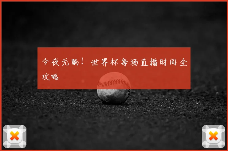 今夜无眠！世界杯每场直播时间全攻略