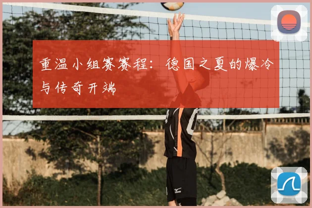 重温小组赛赛程：德国之夏的爆冷与传奇开端