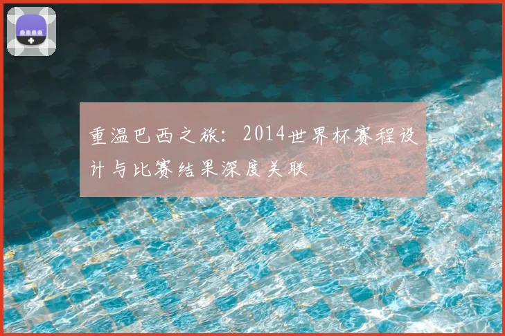 重温巴西之旅：2014世界杯赛程设计与比赛结果深度关联