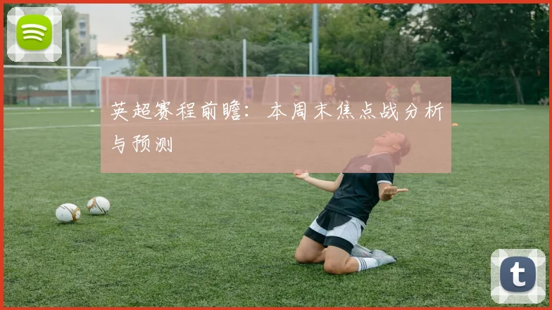 英超赛程前瞻：本周末焦点战分析与预测