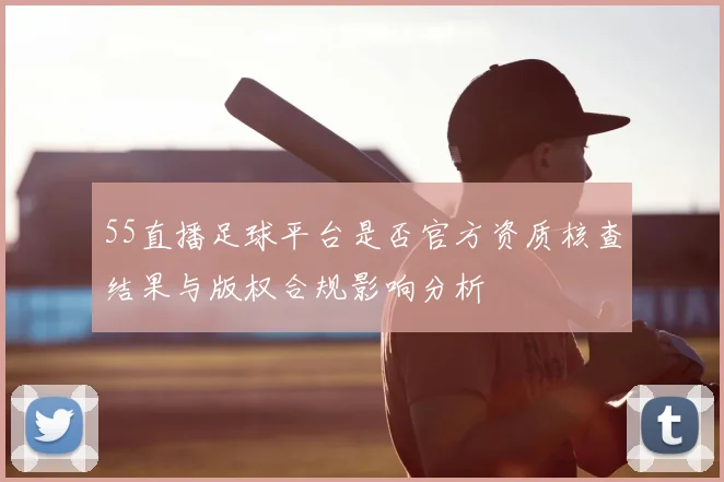 55直播足球平台是否官方资质核查结果与版权合规影响分析