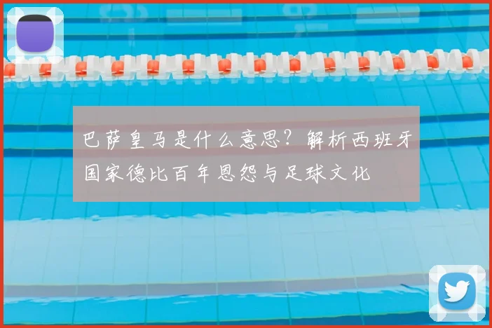 巴萨皇马是什么意思？解析西班牙国家德比百年恩怨与足球文化