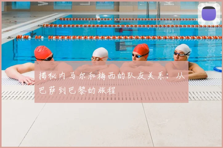 揭秘内马尔和梅西的队友关系:从巴萨到巴黎的旅程