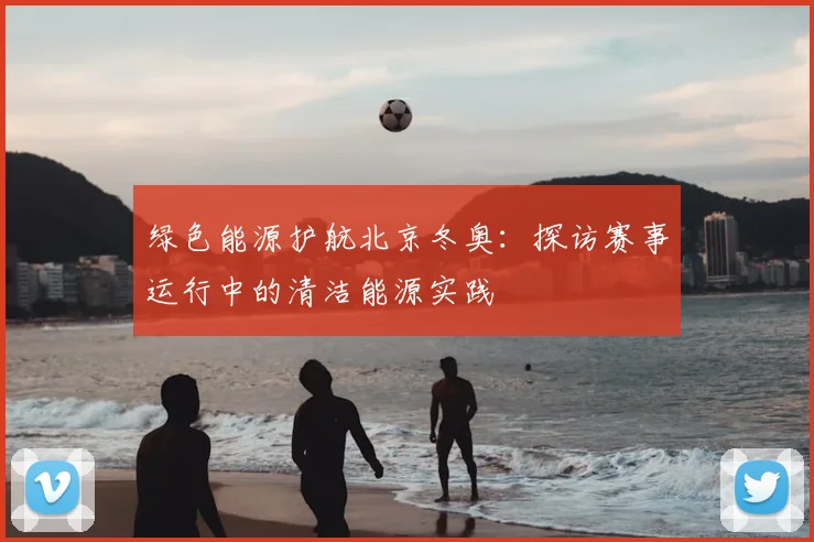 绿色能源护航北京冬奥：探访赛事运行中的清洁能源实践