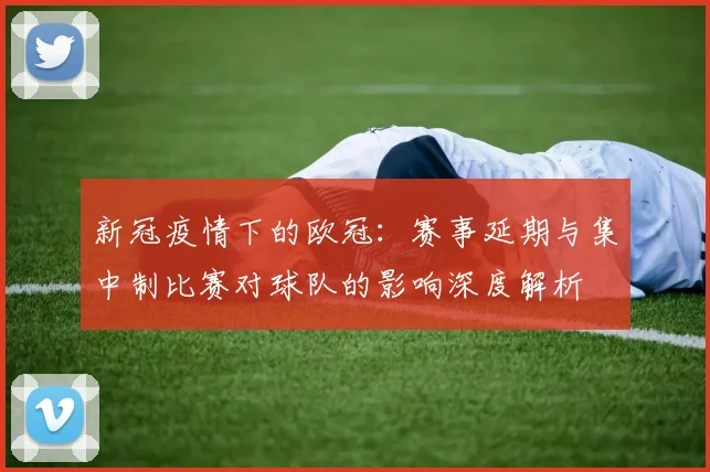 新冠疫情下的欧冠：赛事延期与集中制比赛对球队的影响深度解析