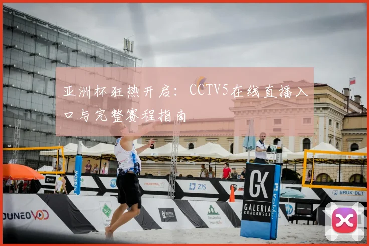 亚洲杯狂热开启：CCTV5在线直播入口与完整赛程指南