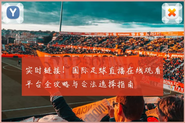 实时链接！国际足球直播在线观看平台全攻略与合法选择指南