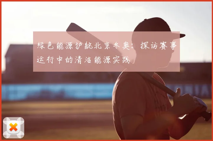 绿色能源护航北京冬奥：探访赛事运行中的清洁能源实践